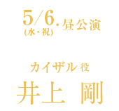 5/6(水・祝)昼公演 カイザル役 井上 剛